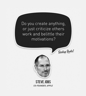 ... just criticize others work and belittle their motivations steve jobs
