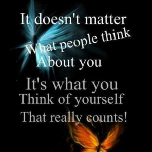 ... think about you. it's what you think of yourself that really counts