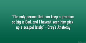... haven’t seen him pick up a scalpel lately.” – Grey’s Anatomy