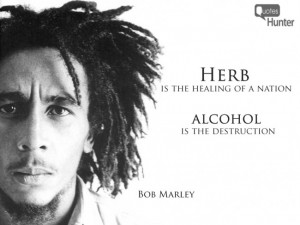 Herb is the healing of a nation, alcohol is the destruction.”