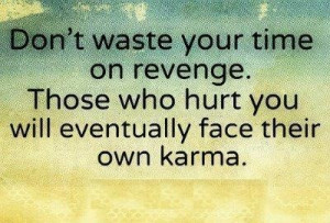 do believe in karma , get it.