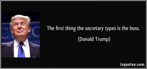The first thing the secretary types is the boss. - Donald Trump