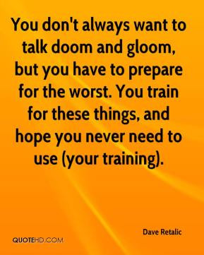You don't always want to talk doom and gloom, but you have to prepare ...