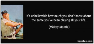 It's unbelievable how much you don't know about the game you've been ...