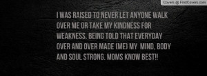 was raised to never let anyone walk over me or take my kindness for ...