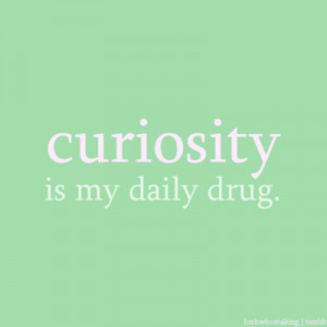 Curiosity Is My Daily Drug…