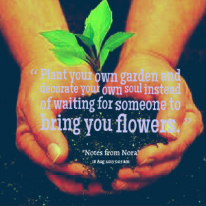 Quotes Picture: plant your own garden and decorate your own soul ...