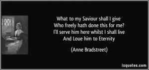 ... here whilst I shall live And Loue him to Eternity - Anne Bradstreet