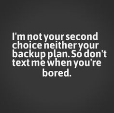 not your second choice neither your backup plan. So don't text me ...