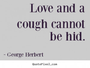 Love and a cough cannot be hid. George Herbert greatest love quotes