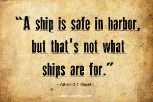 Courage Quote A ship is safe in harbor but thats not what ships ...