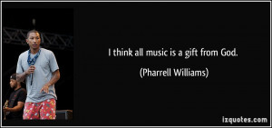 think all music is a gift from God. - Pharrell Williams