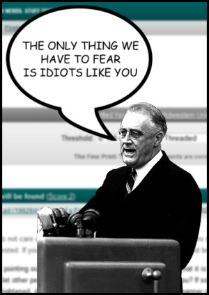 ... on Slashdot anyway). However, I think FDR put it best, and I quote