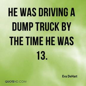 Eva DeHart - He was driving a dump truck by the time he was 13.