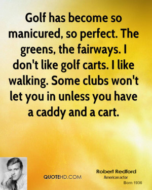 Golf has become so manicured, so perfect. The greens, the fairways. I ...