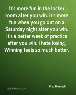 Matt Bernstein - It's more fun in the locker room after you win. It's ...