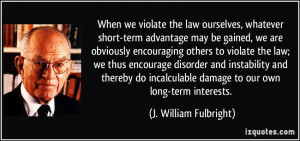 ... incalculable damage to our own long-term interests. - J. William