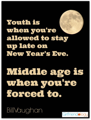 ... Year’s Eve. Middle age is when you’re forced to. – Bill Vaughan