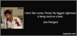 ... Period. My biggest nightmare is being stuck on a boat. - Joe Flanigan