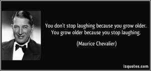 stop laughing because you grow older. You grow older because you stop ...