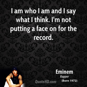 am who I am and I say what I think. I'm not putting a face on for ...