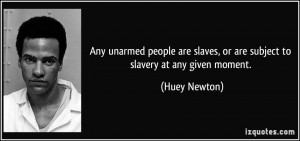 ... slaves, or are subject to slavery at any given moment. - Huey Newton