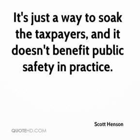 ... soak the taxpayers, and it doesn't benefit public safety in practice