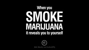 you smoke marijuana, it reveals you to yourself. Bob Marley Quotes ...
