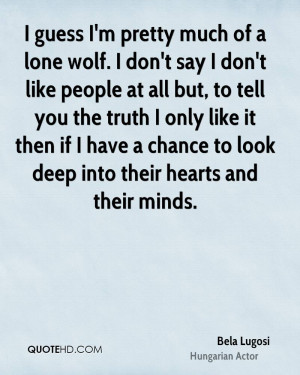 guess I'm pretty much of a lone wolf. I don't say I don't like ...