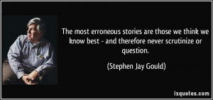 ... best - and therefore never scrutinize or question. - Stephen Jay Gould