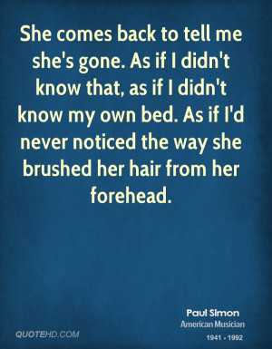 She comes back to tell me she's gone. As if I didn't know that, as if ...