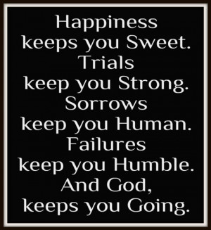 sweet. Trials keep you strong. Sorrows keep you human. Failures keep ...