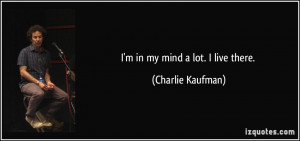 in my mind a lot. I live there. - Charlie Kaufman