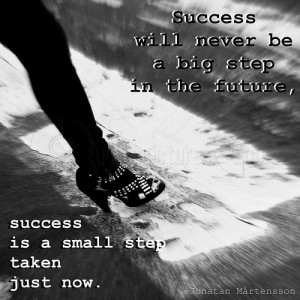 Success Will Never be a Big Step in the Future – Success Quote