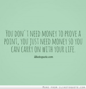 You don't need money to prove a point, you just need money so you can ...