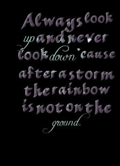 ... look *down \'cause after a storm the rainbow is not on the *ground