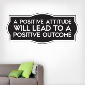 positive outcome a positive attitude will lead to a positive outcome ...