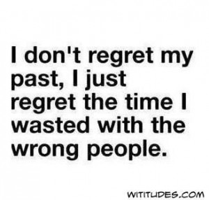 don't regret my past I just regret the time I wasted with the wrong ...