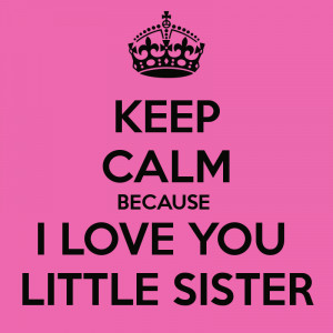 keep calm because i love you little sister I Love You Sis