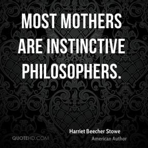 Harriet Beecher Stowe - Most mothers are instinctive philosophers.