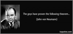 The goys have proven the following theorem... - John von Neumann