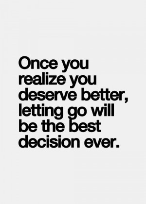Once you realize you deserve better, letting go will be the best ...