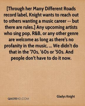... 70s, '60s or '50s. And people don't have to do it now. - Gladys Knight