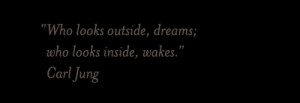 Who looks outside, dreams; who looks inside, wakes. CARL JUNG