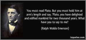 ... Plato, you have delighted and edified mankind for two thousand years