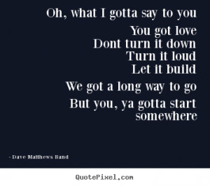 Quote about love - Oh, what i gotta say to youyou got lovedont turn it ...