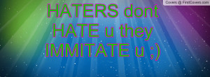 HATERS dont HATE u they IMMITATE u Profile Facebook Covers