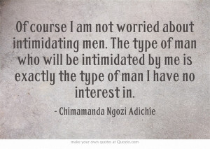 Of course I am not worriedabout intimidating men. The type of man who ...