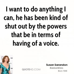 susan-sarandon-quote-i-want-to-do-anything-i-can-he-has-been-kind-of-s ...