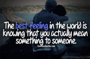 ... In The World Is Knowing That You Actually Mean Something To Someone